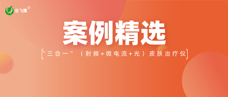 重磅！业内首款手持“三合一”（射频+微电流+光）皮肤治疗仪获注册证，金飞鹰案例再+1！